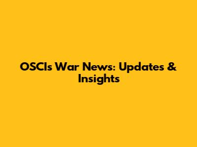 OSCI's War News: Updates & Insights