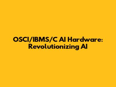 OSCI/IBMS/C AI Hardware: Revolutionizing AI