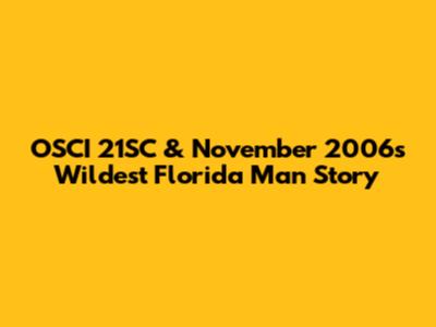 OSCI 21SC & November 2006's Wildest Florida Man Story