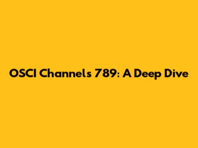 OSCI Channels 789: A Deep Dive