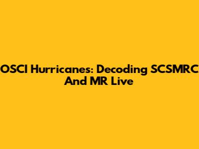OSCI Hurricanes: Decoding SCSMRC And MR Live