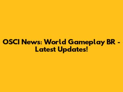 OSCI News: World Gameplay BR - Latest Updates!