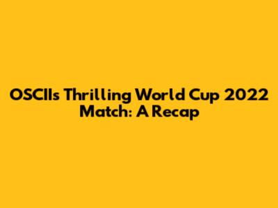 OSCII's Thrilling World Cup 2022 Match: A Recap