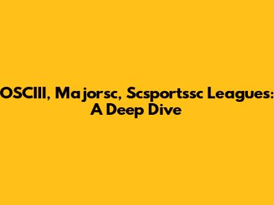 OSCIII, Majorsc, Scsportssc Leagues: A Deep Dive