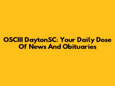 OSCIII DaytonSC: Your Daily Dose Of News And Obituaries