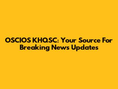 OSCIOS KHQSC: Your Source For Breaking News Updates
