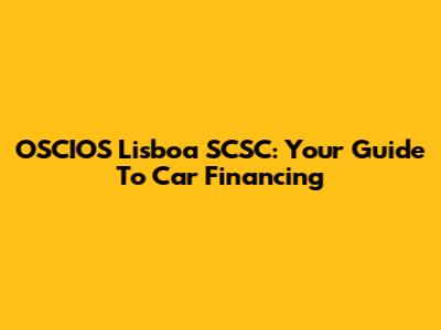 OSCIOS Lisboa SCSC: Your Guide To Car Financing