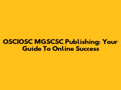 OSCIOSC MGSCSC Publishing: Your Guide To Online Success