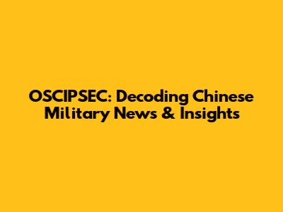 OSCIPSEC: Decoding Chinese Military News & Insights