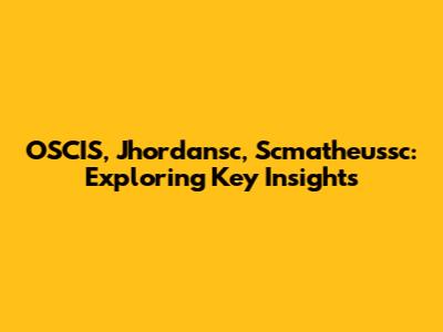 OSCIS, Jhordansc, Scmatheussc: Exploring Key Insights