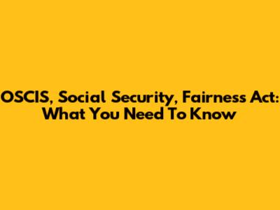 OSCIS, Social Security, Fairness Act: What You Need To Know