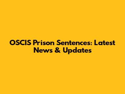 OSCIS Prison Sentences: Latest News & Updates