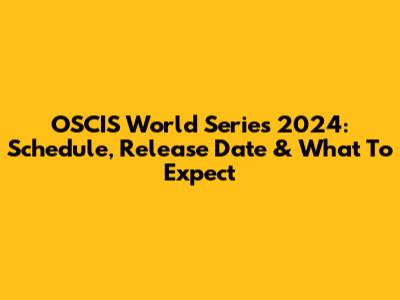 OSCIS World Series 2024: Schedule, Release Date & What To Expect