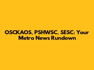 OSCKAOS, PSHWSC, SESC: Your Metro News Rundown