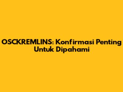 OSCKREMLINS: Konfirmasi Penting Untuk Dipahami