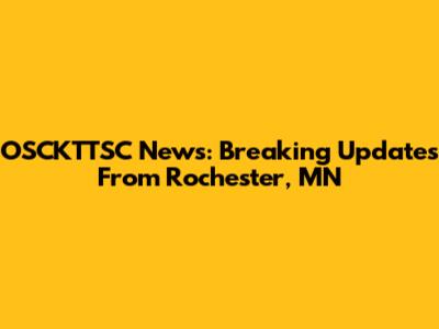 OSCKTTSC News: Breaking Updates From Rochester, MN