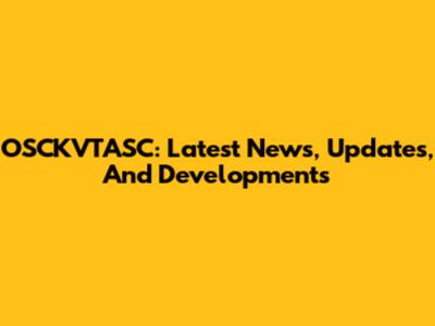 OSCKVTASC: Latest News, Updates, And Developments