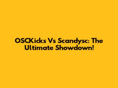 OSCKicks Vs Scandysc: The Ultimate Showdown!