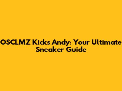 OSCLMZ Kicks Andy: Your Ultimate Sneaker Guide