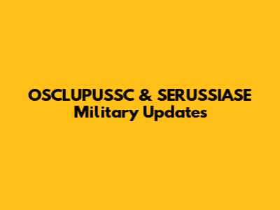 OSCLUPUSSC & SERUSSIASE Military Updates
