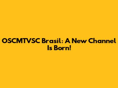 OSCMTVSC Brasil: A New Channel Is Born!