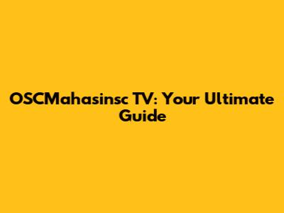 OSCMahasinsc TV: Your Ultimate Guide