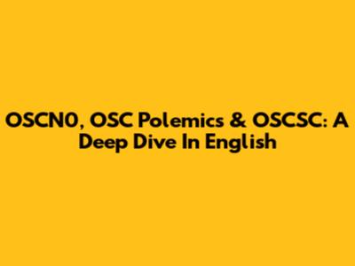OSCN0, OSC Polemics & OSCSC: A Deep Dive In English