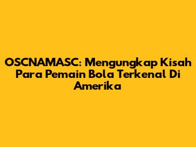 OSCNAMASC: Mengungkap Kisah Para Pemain Bola Terkenal Di Amerika