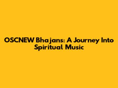 OSCNEW Bhajans: A Journey Into Spiritual Music