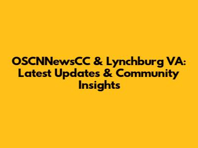 OSCNNewsCC & Lynchburg VA: Latest Updates & Community Insights