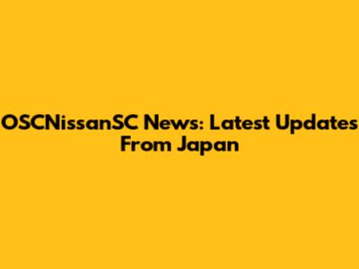 OSCNissanSC News: Latest Updates From Japan