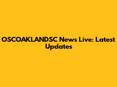 OSCOAKLANDSC News Live: Latest Updates