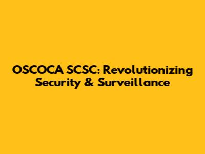 OSCOCA SCSC: Revolutionizing Security & Surveillance