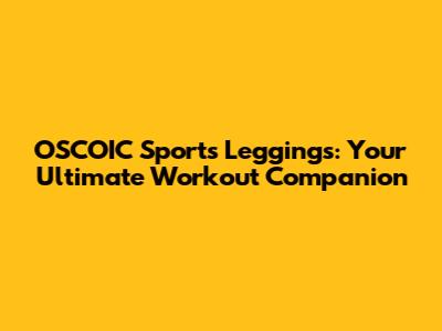 OSCOIC Sports Leggings: Your Ultimate Workout Companion