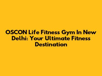 OSCON Life Fitness Gym In New Delhi: Your Ultimate Fitness Destination