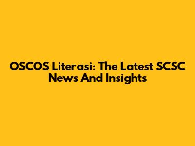 OSCOS Literasi: The Latest SCSC News And Insights