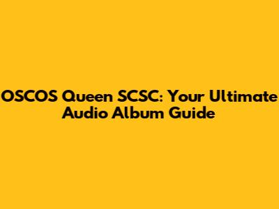 OSCOS Queen SCSC: Your Ultimate Audio Album Guide