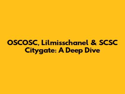 OSCOSC, Lilmisschanel & SCSC Citygate: A Deep Dive
