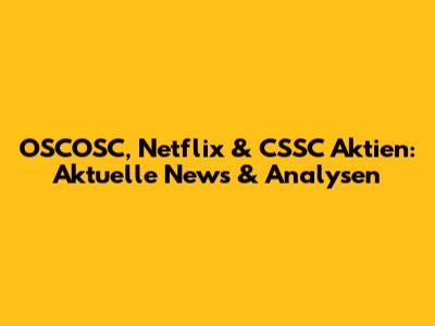 OSCOSC, Netflix & CSSC Aktien: Aktuelle News & Analysen