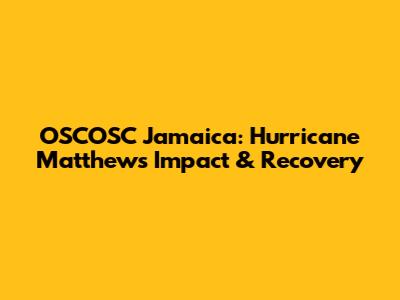 OSCOSC Jamaica: Hurricane Matthew's Impact & Recovery