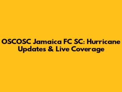 OSCOSC Jamaica FC SC: Hurricane Updates & Live Coverage