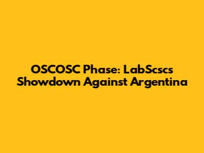 OSCOSC Phase: LabScsc's Showdown Against Argentina