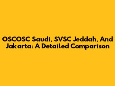OSCOSC Saudi, SVSC Jeddah, And Jakarta: A Detailed Comparison