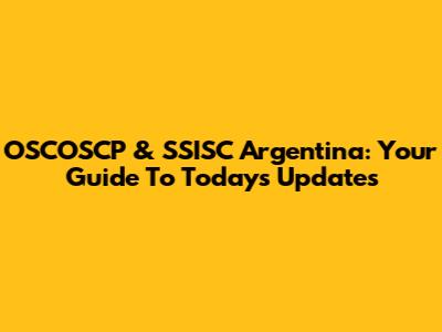 OSCOSCP & SSISC Argentina: Your Guide To Today's Updates