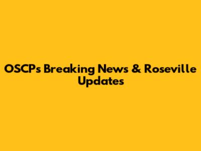 OSCP's Breaking News & Roseville Updates