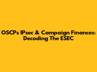 OSCP's IPsec & Campaign Finances: Decoding The ESEC