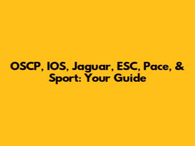 OSCP, IOS, Jaguar, ESC, Pace, & Sport: Your Guide