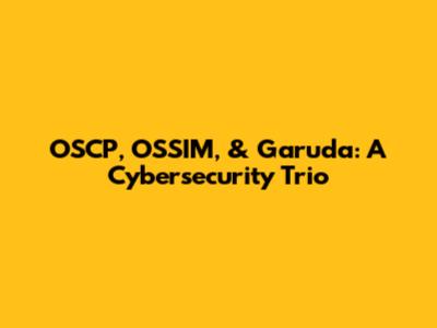 OSCP, OSSIM, & Garuda: A Cybersecurity Trio