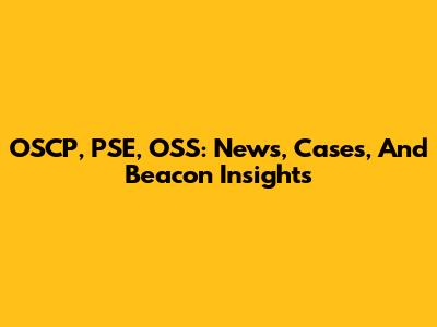 OSCP, PSE, OSS: News, Cases, And Beacon Insights