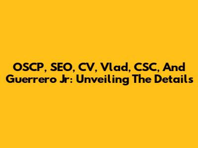 OSCP, SEO, CV, Vlad, CSC, And Guerrero Jr: Unveiling The Details